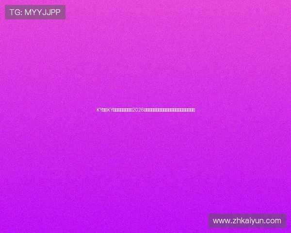 KY体育KY中国官方网站聚焦2026世界杯热点话题,提供权威赛事分析与精彩集锦 KY体育KY中国官方网站聚焦2026世界杯热点话题,提供权威赛事分析与精彩集锦